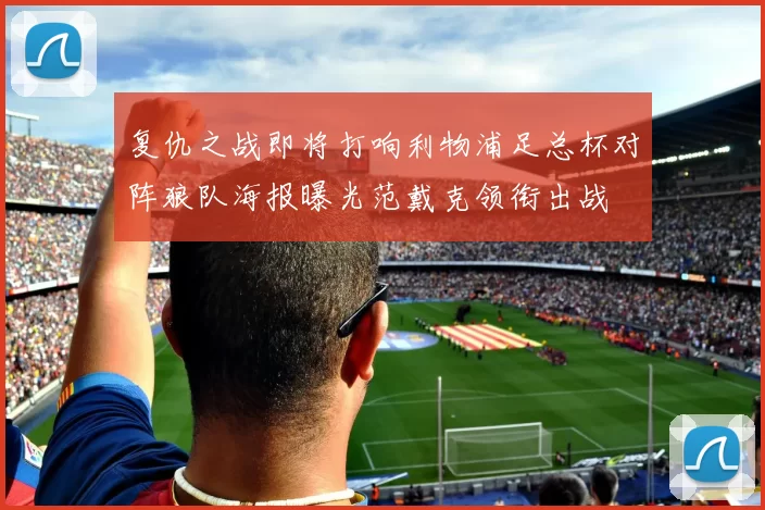 复仇之战即将打响利物浦足总杯对阵狼队海报曝光范戴克领衔出战