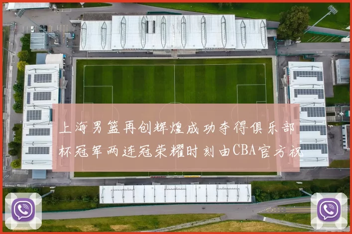 上海男篮再创辉煌成功夺得俱乐部杯冠军两连冠荣耀时刻由CBA官方祝贺