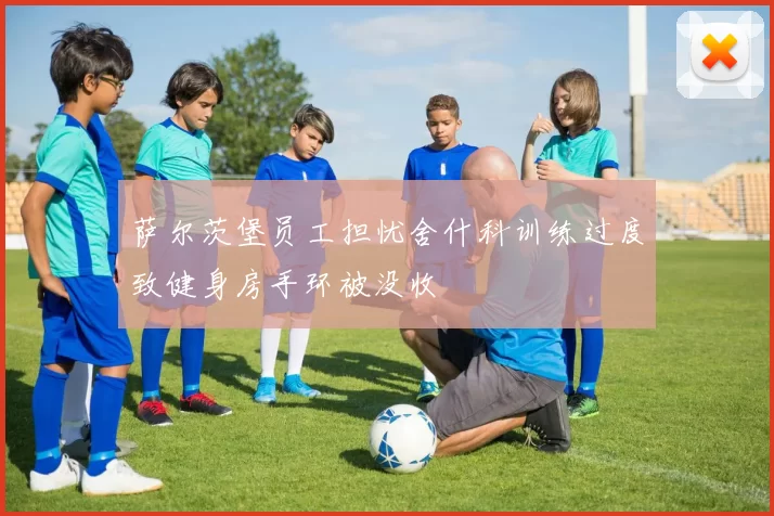 萨尔茨堡员工担忧舍什科训练过度致健身房手环被没收