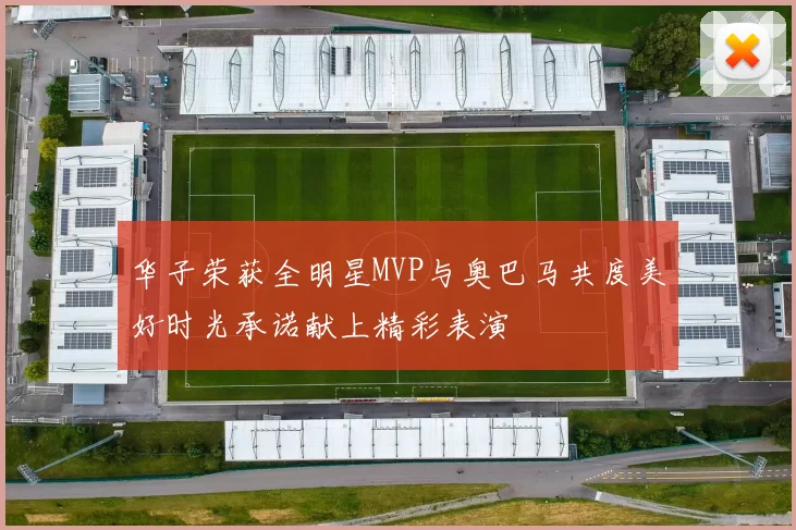 华子荣获全明星MVP与奥巴马共度美好时光承诺献上精彩表演