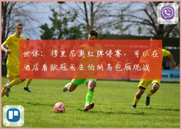 世体：穆里尼奥红牌停赛，可以在酒店看欧冠或去伯纳乌包厢观战