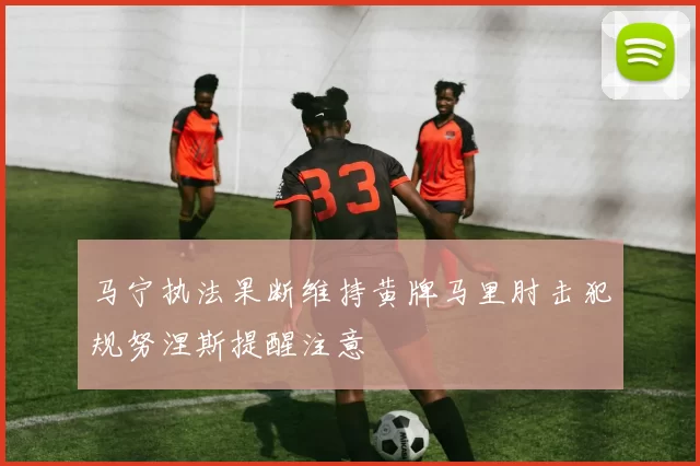马宁执法果断维持黄牌马里肘击犯规努涅斯提醒注意