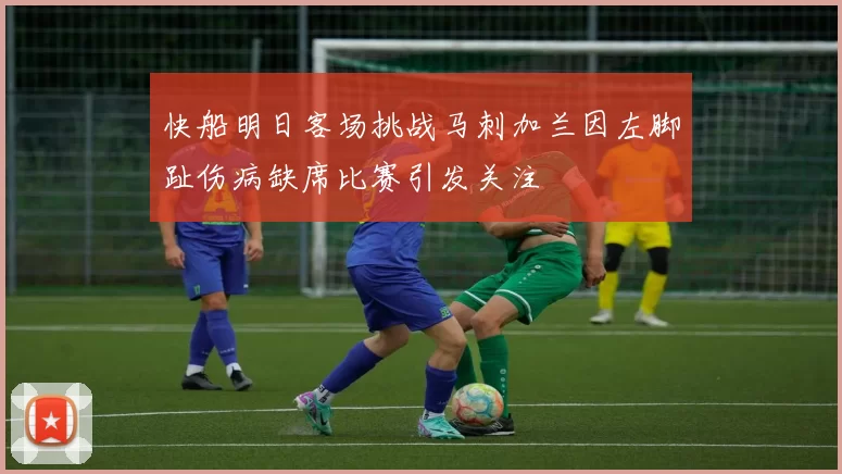 快船明日客场挑战马刺加兰因左脚趾伤病缺席比赛引发关注