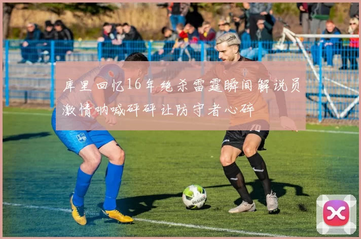 库里回忆16年绝杀雷霆瞬间解说员激情呐喊砰砰让防守者心碎