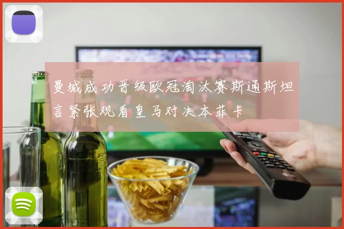 曼城成功晋级欧冠淘汰赛斯通斯坦言紧张观看皇马对决本菲卡