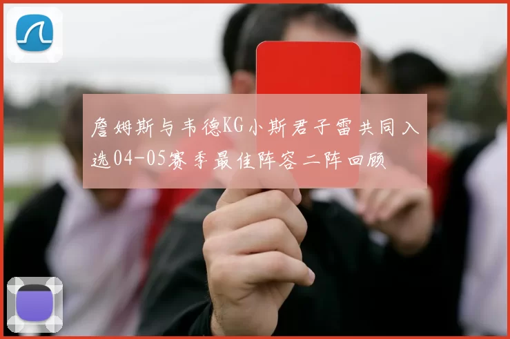 詹姆斯与韦德KG小斯君子雷共同入选04-05赛季最佳阵容二阵回顾