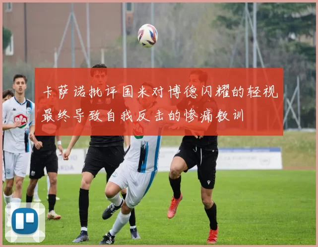 卡萨诺批评国米对博德闪耀的轻视最终导致自我反击的惨痛教训