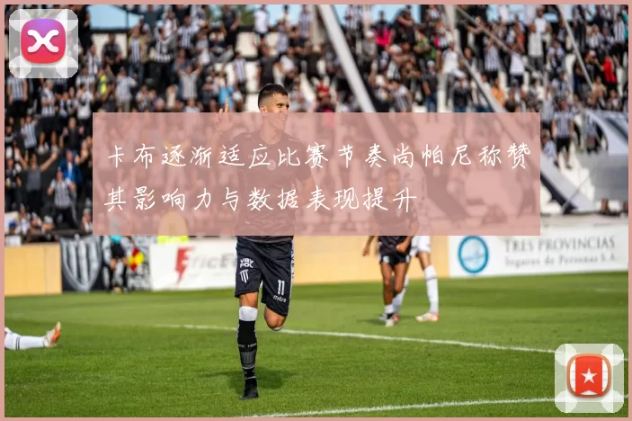 卡布逐渐适应比赛节奏尚帕尼称赞其影响力与数据表现提升