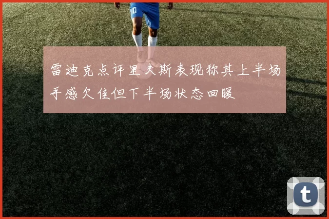 雷迪克点评里夫斯表现称其上半场手感欠佳但下半场状态回暖