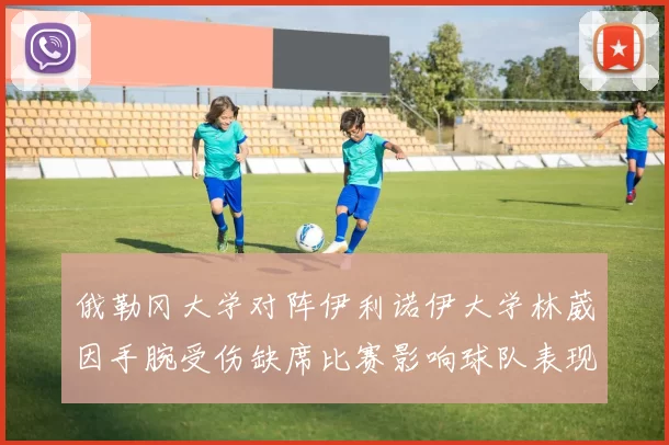 俄勒冈大学对阵伊利诺伊大学林葳因手腕受伤缺席比赛影响球队表现